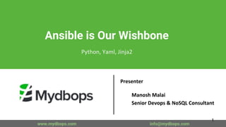 Ansible is Our Wishbone
Python, Yaml, Jinja2
Presenter
Manosh Malai
Senior Devops & NoSQL Consultant
www.mydbops.com info@mydbops.com
1
 