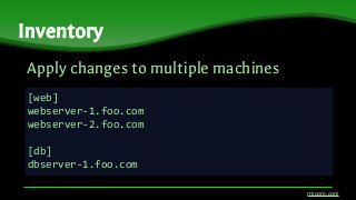 Apply changes to multiple machines
Inventory
rmcore.com
[web]
webserver-1.foo.com
webserver-2.foo.com
[db]
dbserver-1.foo.com
 
