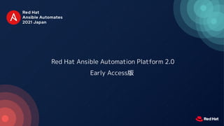 Red Hat Ansible Automation Platform 2.0
Early Access版
 