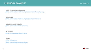 15
PLAYBOOK EXAMPLES
LAMP + HAPROXY + NAGIOS
github.com/ansible/ansible-examples/tree/master/lamp_haproxy
WINDOWS
github.com/ansible/ansible-examples/tree/master/windows
SECURITY COMPLIANCE
github.com/ansible/ansible-lockdown
NETWORK
github.com/privateip/network-demo
MORE...
galaxy.ansible.com
github.com/ansible/ansible-examples
 