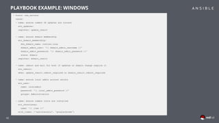 42
- hosts: new_servers
tasks:
- name: ensure common OS updates are current
win_updates:
register: update_result
- name: ensure domain membership
win_domain_membership:
dns_domain_name: contoso.corp
domain_admin_user: '{{ domain_admin_username }}'
domain_admin_password: '{{ domain_admin_password }}'
state: domain
register: domain_result
- name: reboot and wait for host if updates or domain change require it
win_reboot:
when: update_result.reboot_required or domain_result.reboot_required
- name: ensure local admin account exists
win_user:
name: localadmin
password: '{{ local_admin_password }}'
groups: Administrators
- name: ensure common tools are installed
win_chocolatey:
name: '{{ item }}'
with_items: ['sysinternals', 'googlechrome']
PLAYBOOK EXAMPLE: WINDOWS
 