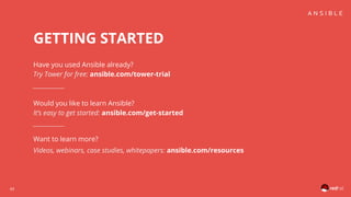43
Have you used Ansible already?
Try Tower for free: ansible.com/tower-trial
Would you like to learn Ansible?
It’s easy to get started: ansible.com/get-started
Want to learn more?
Videos, webinars, case studies, whitepapers: ansible.com/resources
GETTING STARTED
 