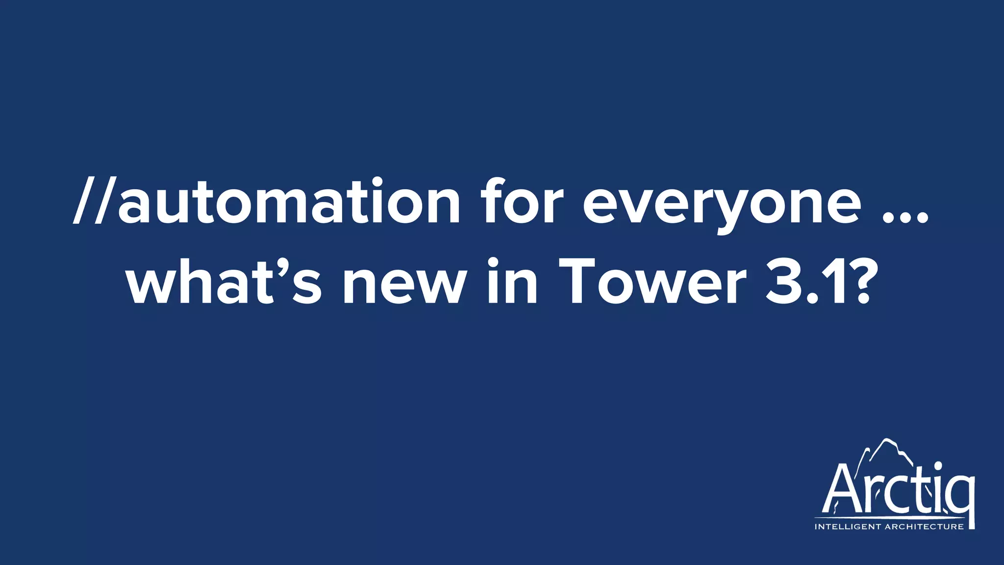 //automation for everyone …
what’s new in Tower 3.1?
 
