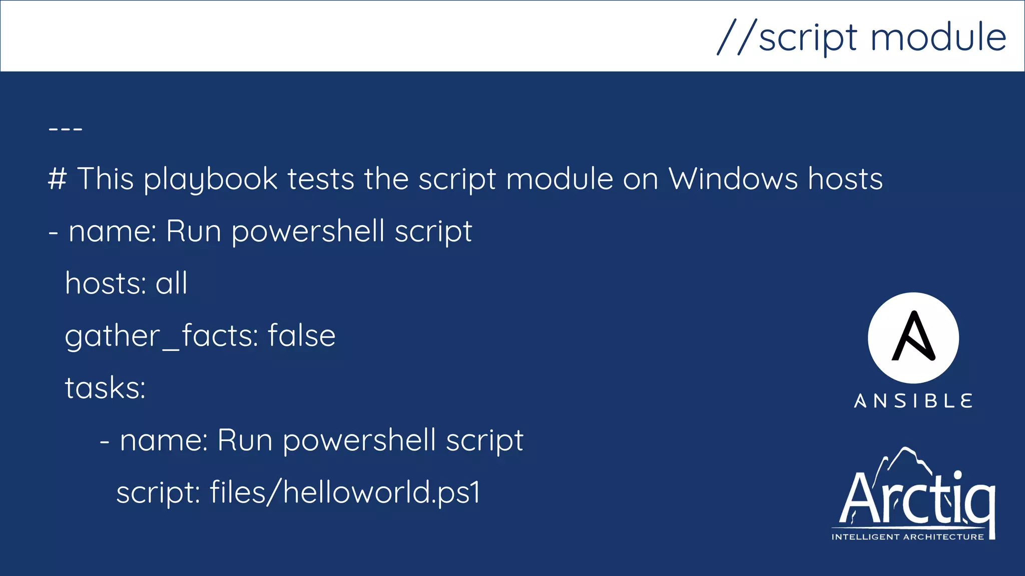 ---
# This playbook tests the script module on Windows hosts
- name: Run powershell script
hosts: all
gather_facts: false
tasks:
- name: Run powershell script
script: files/helloworld.ps1
//script module
 