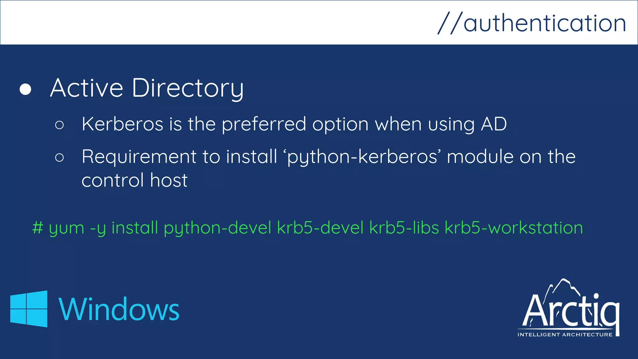 ● Active Directory
○ Kerberos is the preferred option when using AD
○ Requirement to install ‘python-kerberos’ module on the
control host
# yum -y install python-devel krb5-devel krb5-libs krb5-workstation
//authentication
 