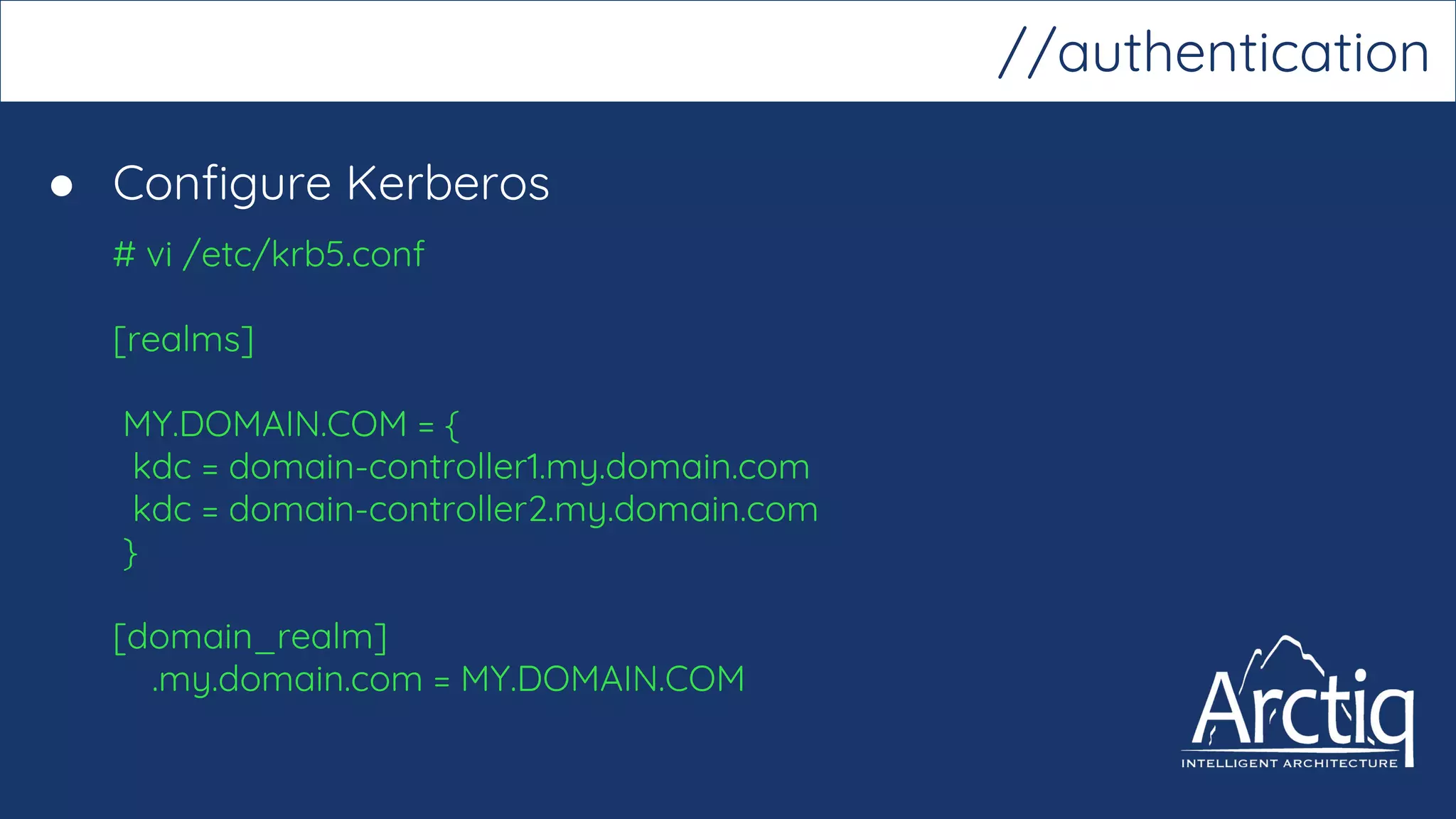 ● Configure Kerberos
# vi /etc/krb5.conf
[realms]
MY.DOMAIN.COM = {
kdc = domain-controller1.my.domain.com
kdc = domain-controller2.my.domain.com
}
[domain_realm]
.my.domain.com = MY.DOMAIN.COM
//authentication
 