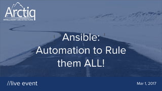 Ansible:
Automation to Rule
them ALL!
//live event Mar 1, 2017
 