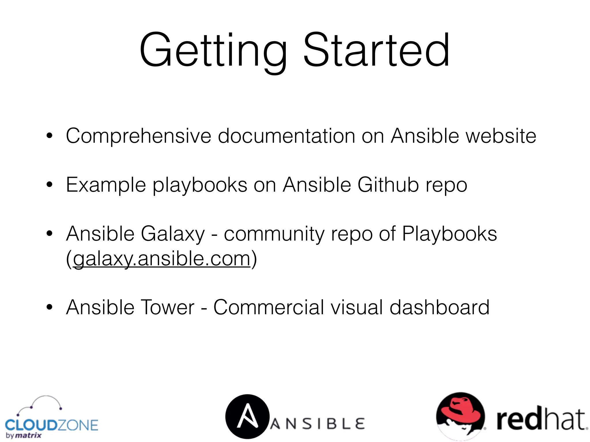 • Comprehensive documentation on Ansible website
• Example playbooks on Ansible Github repo
• Ansible Galaxy - community repo of Playbooks
(galaxy.ansible.com)
• Ansible Tower - Commercial visual dashboard
Getting Started
 