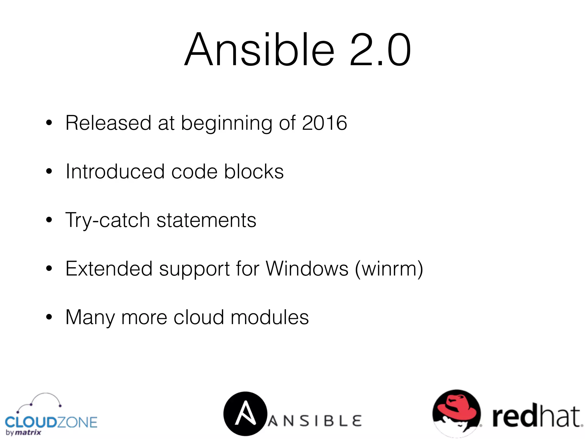 • Released at beginning of 2016
• Introduced code blocks
• Try-catch statements
• Extended support for Windows (winrm)
• Many more cloud modules
Ansible 2.0
 