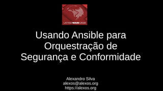 Usando Ansible para
Orquestração de
Segurança e Conformidade
Alexandro Silva
alexos@alexos.org
https://alexos.org
 