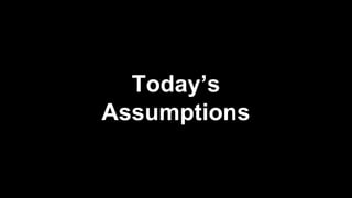 Today’s
Assumptions

 