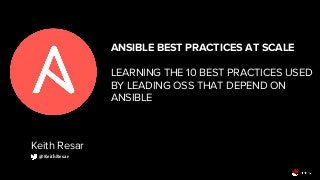 ANSIBLE BEST PRACTICES AT SCALE
LEARNING THE 10 BEST PRACTICES USED
BY LEADING OSS THAT DEPEND ON
ANSIBLE
Keith Resar
@KeithResar
 