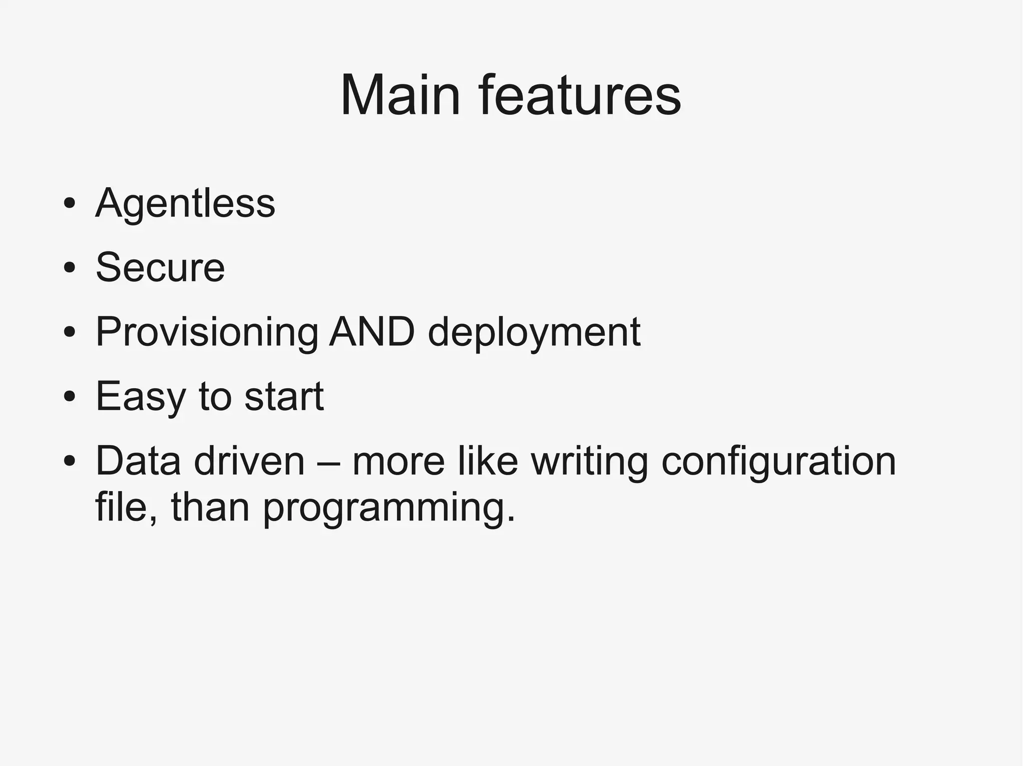 Main features
● Agentless
● Secure
● Provisioning AND deployment
● Easy to start
● Data driven – more like writing configuration
file, than programming.
 
