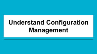Understand Configuration
Management
 
