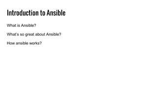 Introduction to Ansible
What is Ansible?
What’s so great about Ansible?
How ansible works?
 