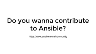 Do you wanna contribute
to Ansible?
https://www.ansible.com/community
 