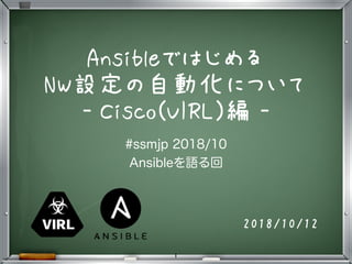 Ansibleではじめる 
NW設定の自動化について
- Cisco(VIRL)編 -
2018/10/12
1
 