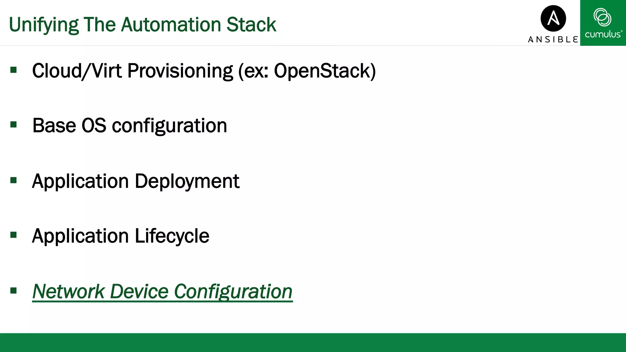 Unifying The Automation Stack 
§ Cloud/Virt Provisioning (ex: OpenStack) 
§ Base OS configuration 
§ Application Deployment 
§ Application Lifecycle 
§ Network Device Configuration 
 