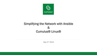 v 
Simplifying the Network with Ansible 
& 
Cumulus® Linux® 
Sep 3rd 2014 
 
