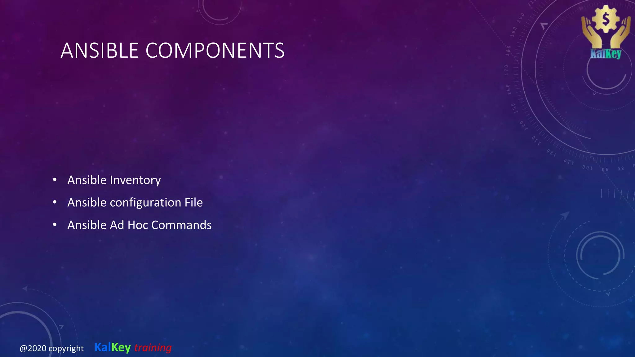 ANSIBLE COMPONENTS
• Ansible Inventory
• Ansible configuration File
• Ansible Ad Hoc Commands
@2020 copyright KalKey training
 