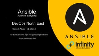 AnsibleAutomate everything
DevOps North East
Soroush Atarod – @_atarod
https://infinitypp.com
 Thanks Creative Agile for sponsoring the talk 
 