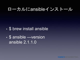 ローカルにansibleインストール
• $ brew install ansible
• $ ansible —version
ansible 2.1.1.0
 