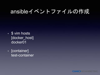 ansibleイベントファイルの作成
• $ vim hosts
[docker_host]
docker01
• [container]
test-container
 