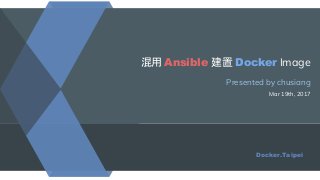 混用 Ansible 建置 Docker Image
Presented by chusiang
Mar 19th, 2017
Docker.Taipei
 