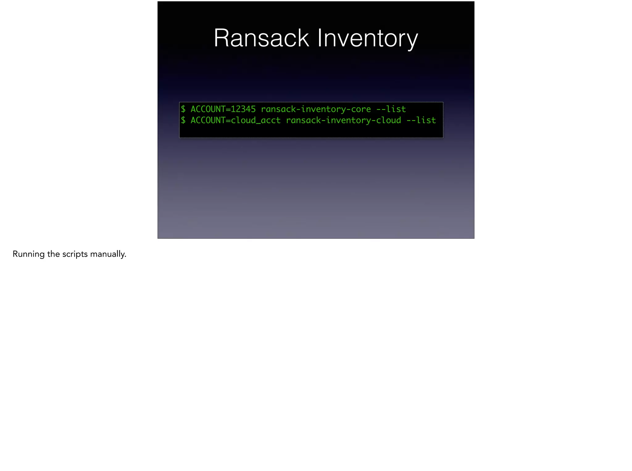 Ransack Inventory
$ ACCOUNT=12345 ransack-inventory-core --list	
$ ACCOUNT=cloud_acct ransack-inventory-cloud --list	
Running the scripts manually.
 