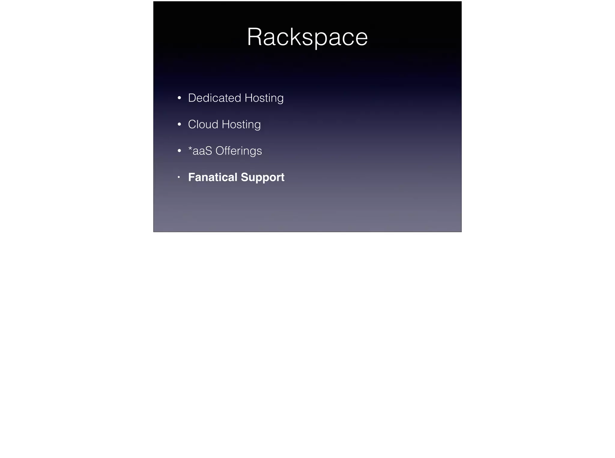 Rackspace
• Dedicated Hosting
• Cloud Hosting
• *aaS Offerings
• Fanatical Support
 