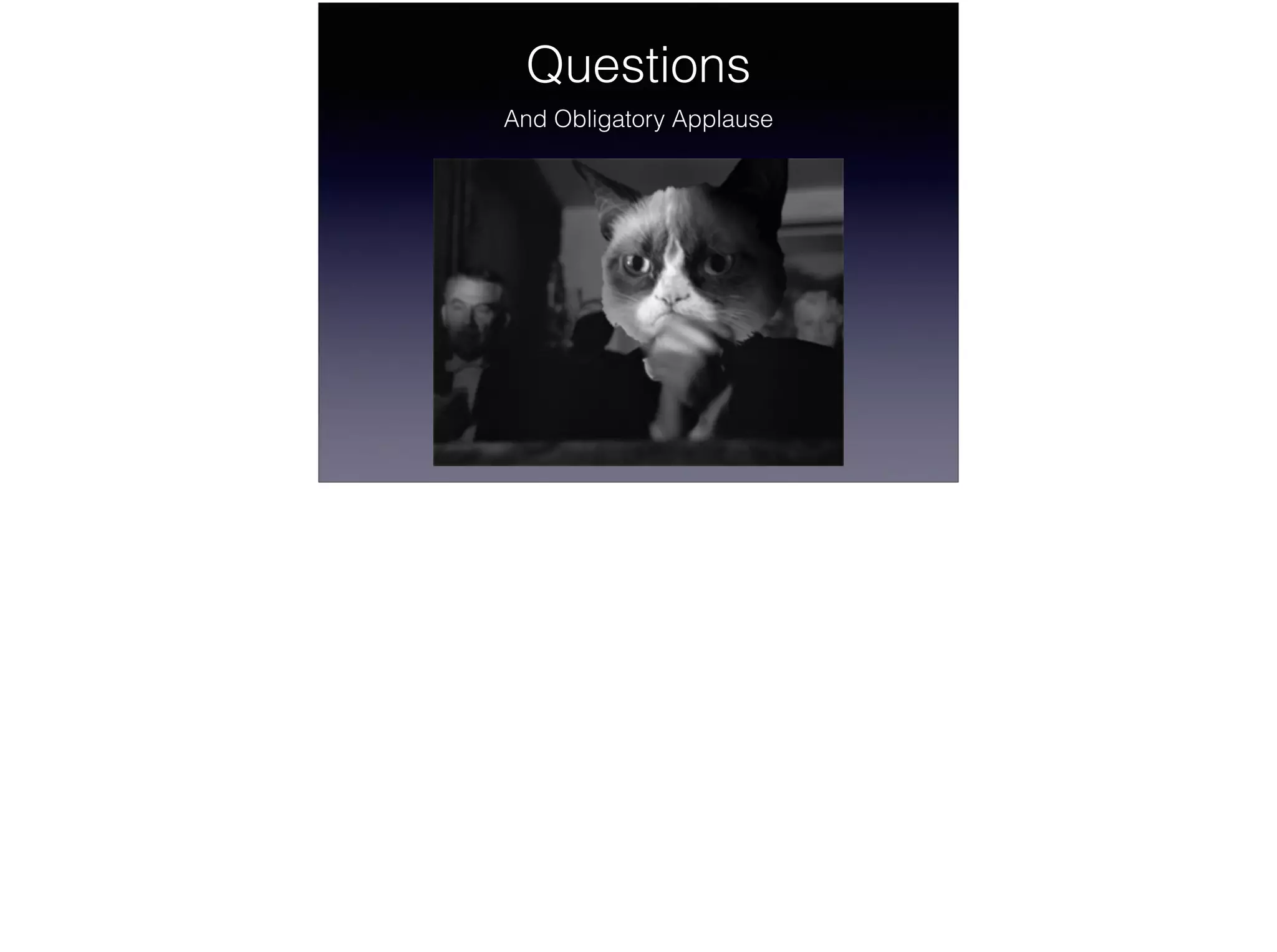 Questions
And Obligatory Applause
 