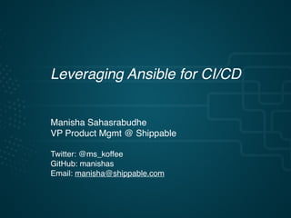 Leveraging Ansible for CI/CD
Manisha Sahasrabudhe
VP Product Mgmt @ Shippable
Twitter: @ms_koffee
GitHub: manishas
Email: manisha@shippable.com
 