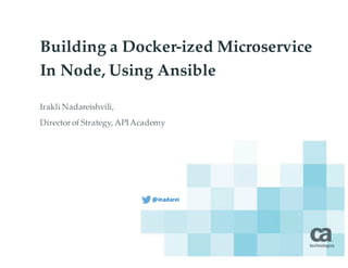 Building a Docker-ized Microservice
In Node, Using Ansible
Irakli'Nadareishvili,'
Director'of'Strategy,'API'Academy
@inadarei
 