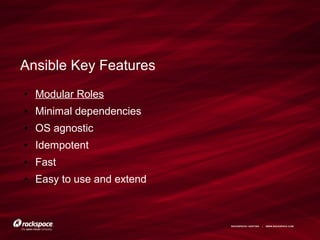 RACKSPACE® HOSTING | WWW.RACKSPACE.COM
Ansible Key Features
● Modular Roles
● Minimal dependencies
● OS agnostic
● Idempotent
● Fast
● Easy to use and extend
 