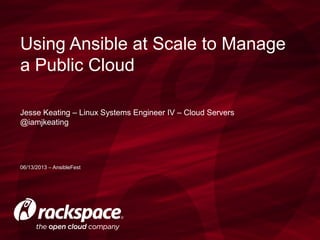 Jesse Keating – Linux Systems Engineer IV – Cloud Servers
@iamjkeating
Using Ansible at Scale to Manage
a Public Cloud
06/13/2013 – AnsibleFest
 