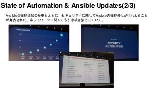 State of Automation & Ansible Updates(2/3)
Ansibleの機能追加の歴史とともに、セキュリティに関してAnsibleの機能強化が行われること
が発表された。ネットワークに関しても引き続き強化していく。
 