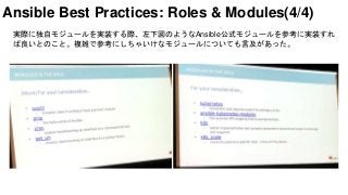 実際に独自モジュールを実装する際、左下図のようなAnsible公式モジュールを参考に実装すれ
ば良いとのこと。複雑で参考にしちゃいけなモジュールについても言及があった。
Ansible Best Practices: Roles & Modules(4/4)
 