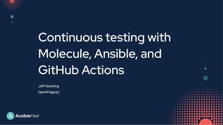 Continuous testing with
Molecule, Ansible, and
GitHub Actions
Jeff Geerling
(geerlingguy)
 