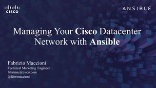 Managing Your Cisco Datacenter
Network with Ansible
Fabrizio Maccioni
Technical Marketing Engineer
fabrimac@cisco.com
@fabrimaccioni
 