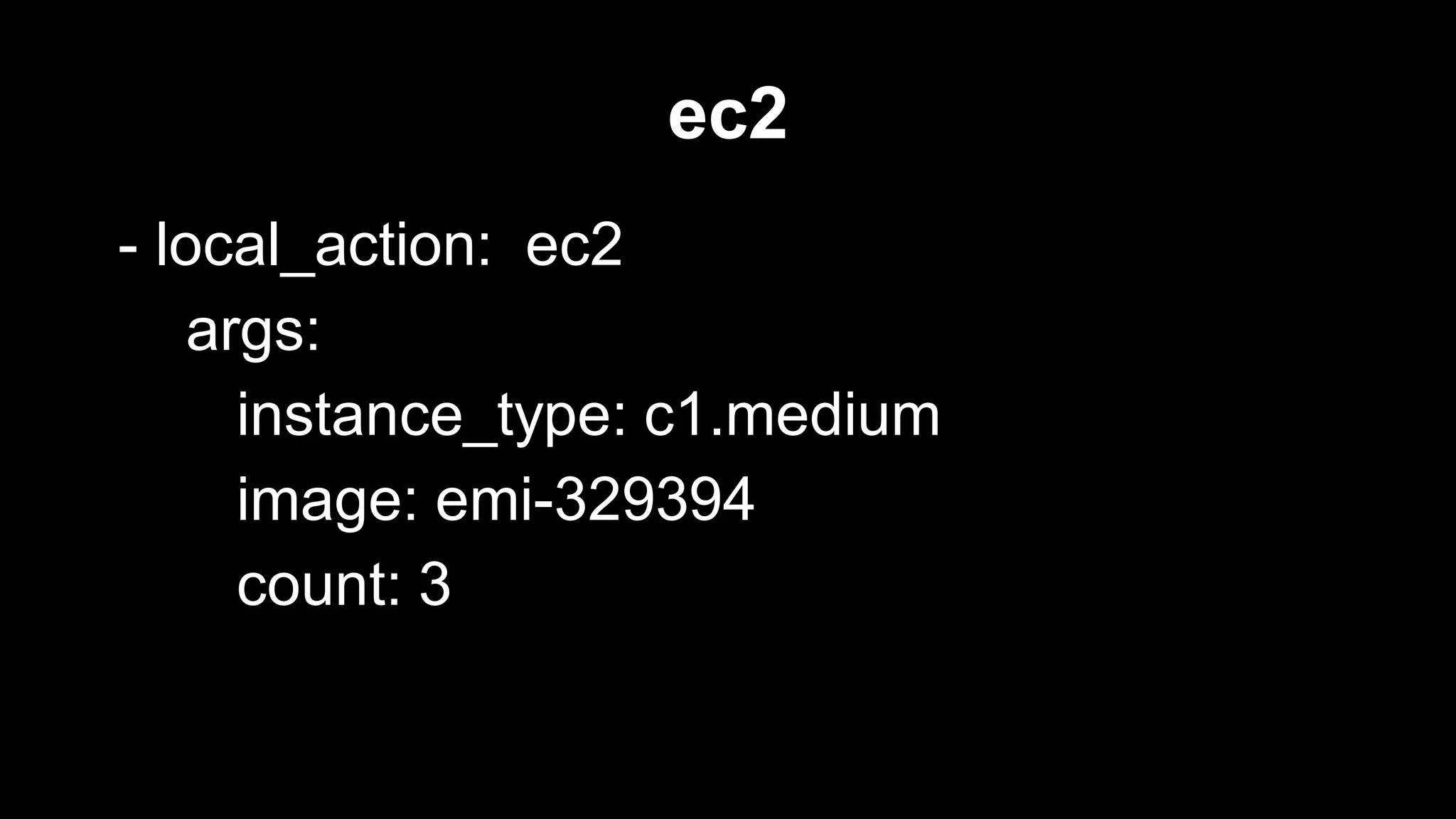 ec2
- local_action: ec2
args:
instance_type: c1.medium
image: emi-329394
count: 3

 