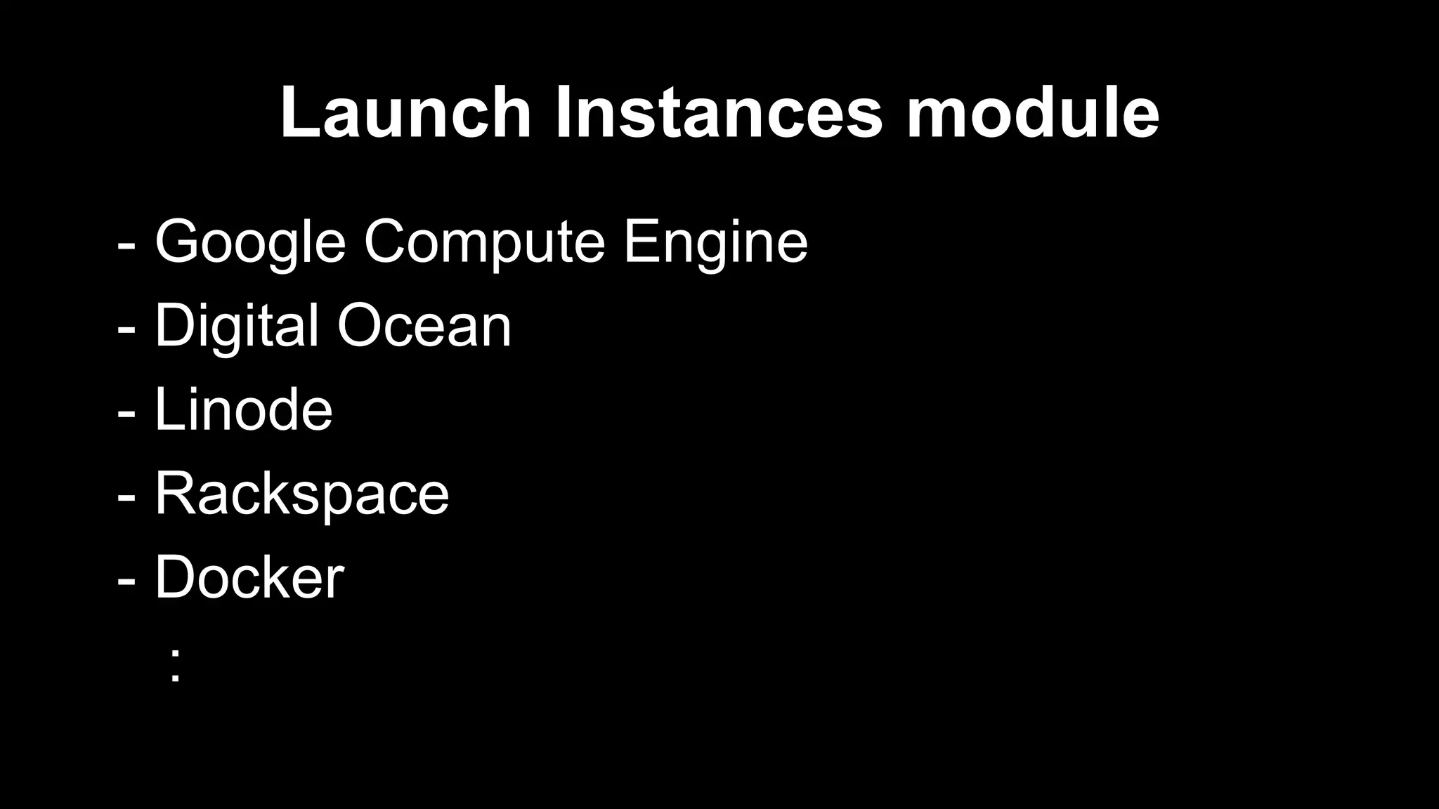 Launch Instances module
- Google Compute Engine
- Digital Ocean
- Linode
- Rackspace
- Docker
:

 