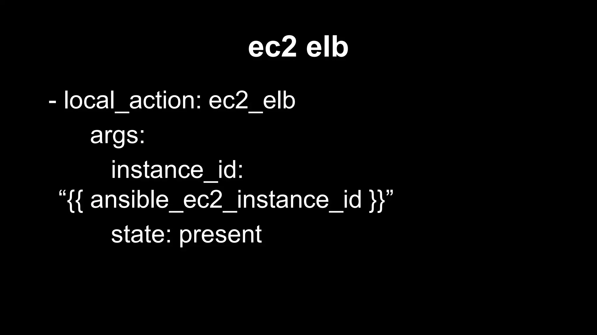 ec2 elb
- local_action: ec2_elb
args:
instance_id:
“{{ ansible_ec2_instance_id }}”
state: present

 