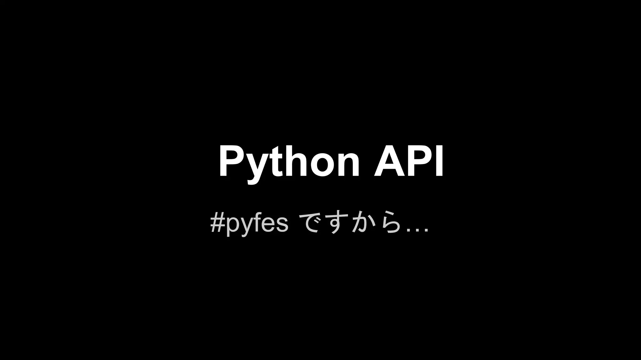 Python API
#pyfes ですから…

 