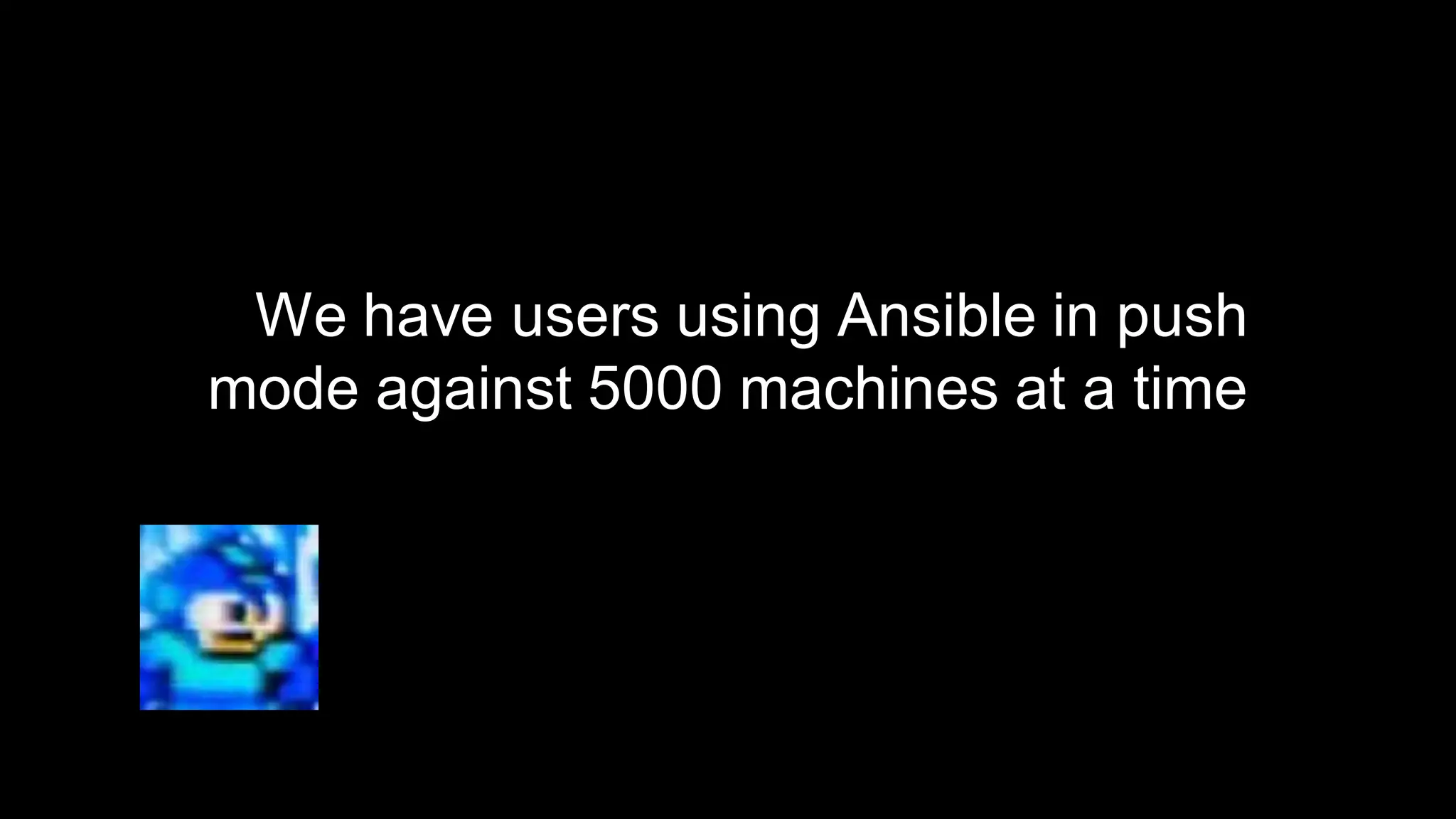 We have users using Ansible in push
mode against 5000 machines at a time

 