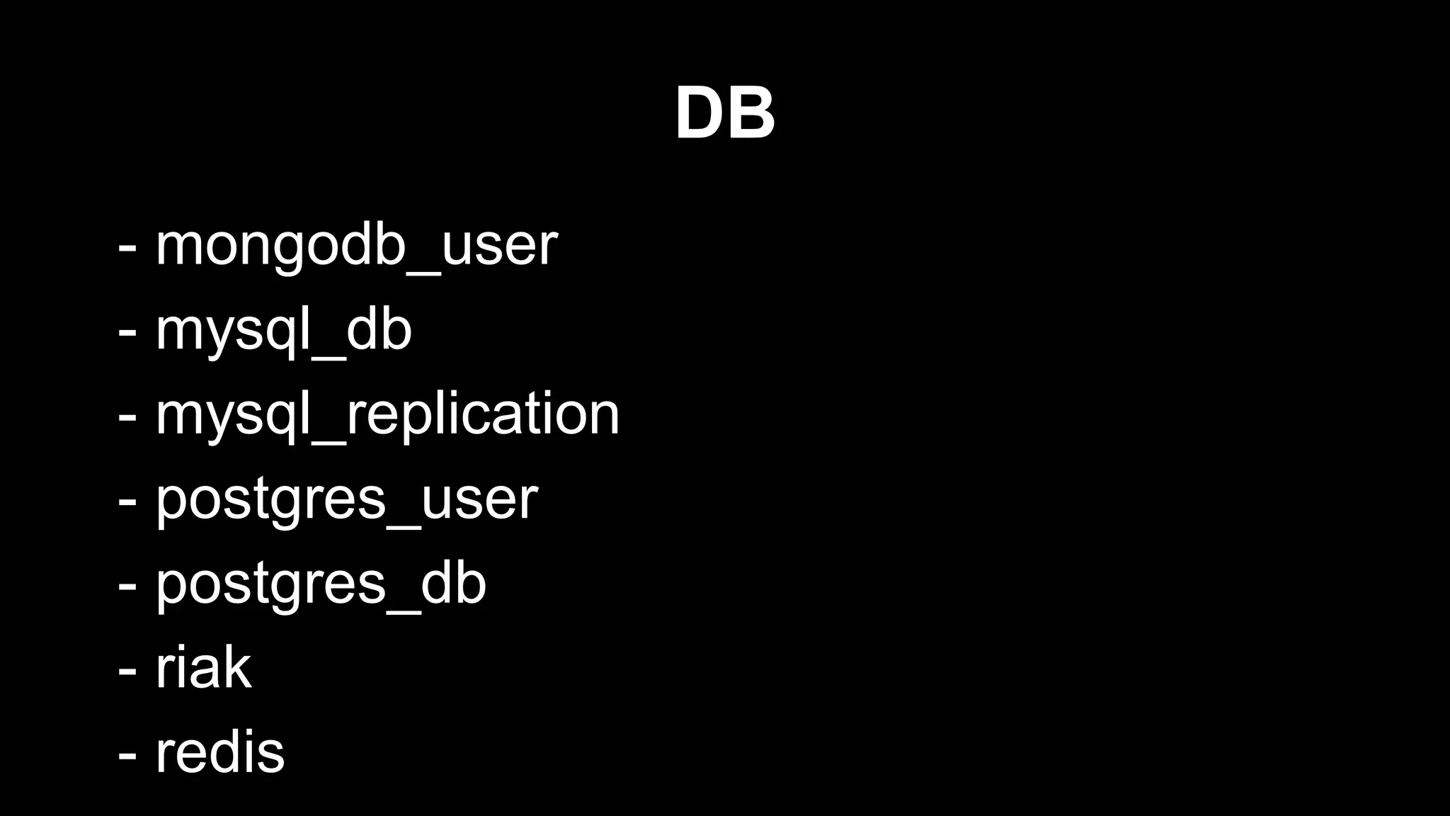 DB
- mongodb_user
- mysql_db
- mysql_replication
- postgres_user
- postgres_db
- riak
- redis

 
