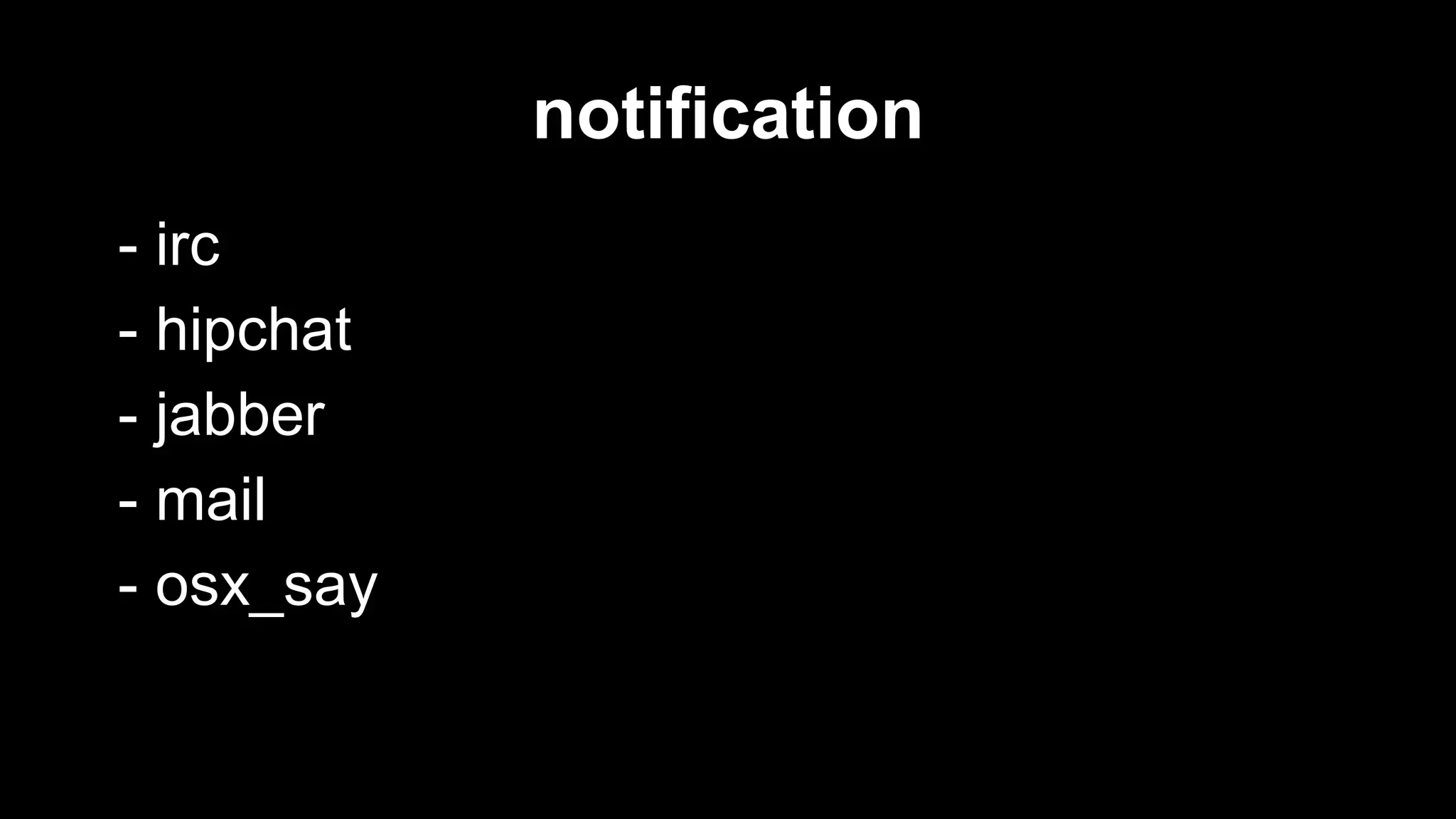 notification
- irc
- hipchat
- jabber
- mail
- osx_say

 