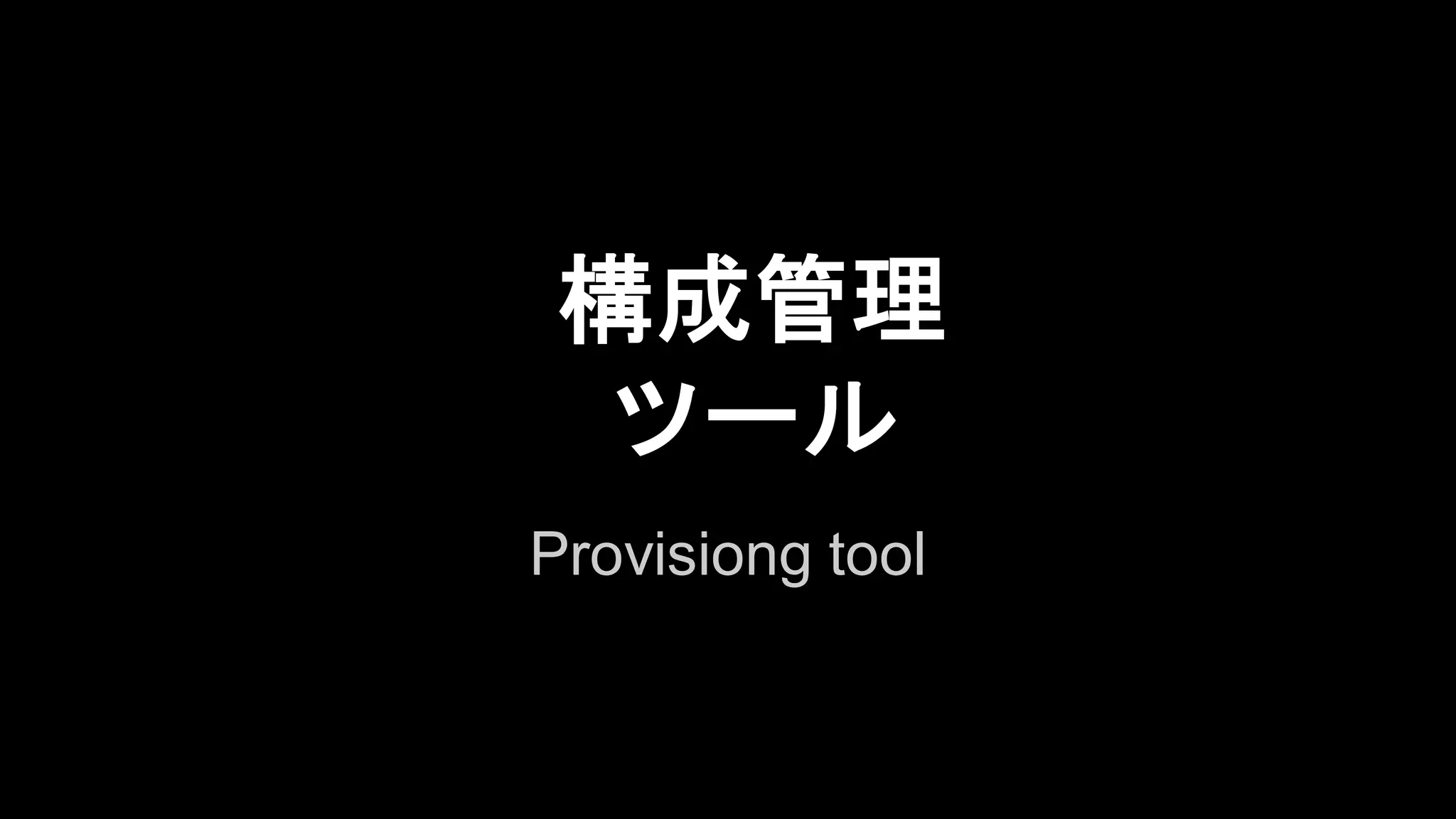 構成管理
ツール
Provisiong tool

 