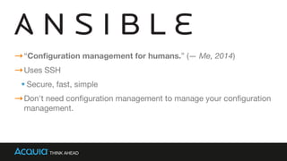 “Conﬁguration management for humans.” (— Me, 2014)

Uses SSH

Secure, fast, simple

Don't need conﬁguration management to manage your conﬁguration
management.
 
