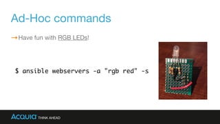 Ad-Hoc commands
Have fun with RGB LEDs!
$ ansible webservers -a "rgb red" -s
 
