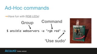 Ad-Hoc commands
Have fun with RGB LEDs!
$ ansible webservers -a "rgb red" -s
Group
'Use sudo'
Command
 